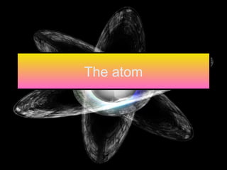 The atom
 