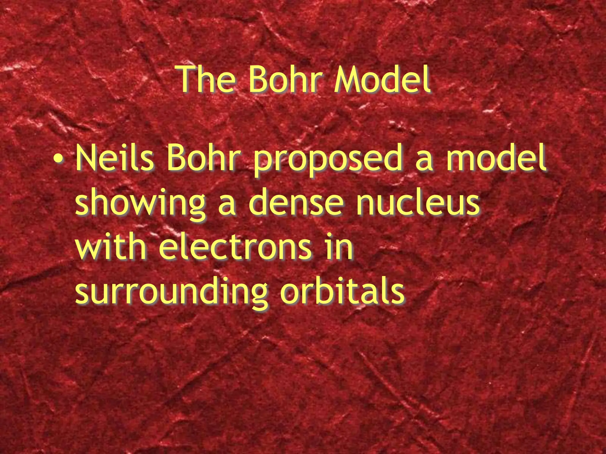 The Bohr Model
• Neils Bohr proposed a model
showing a dense nucleus
with electrons in
surrounding orbitals
 