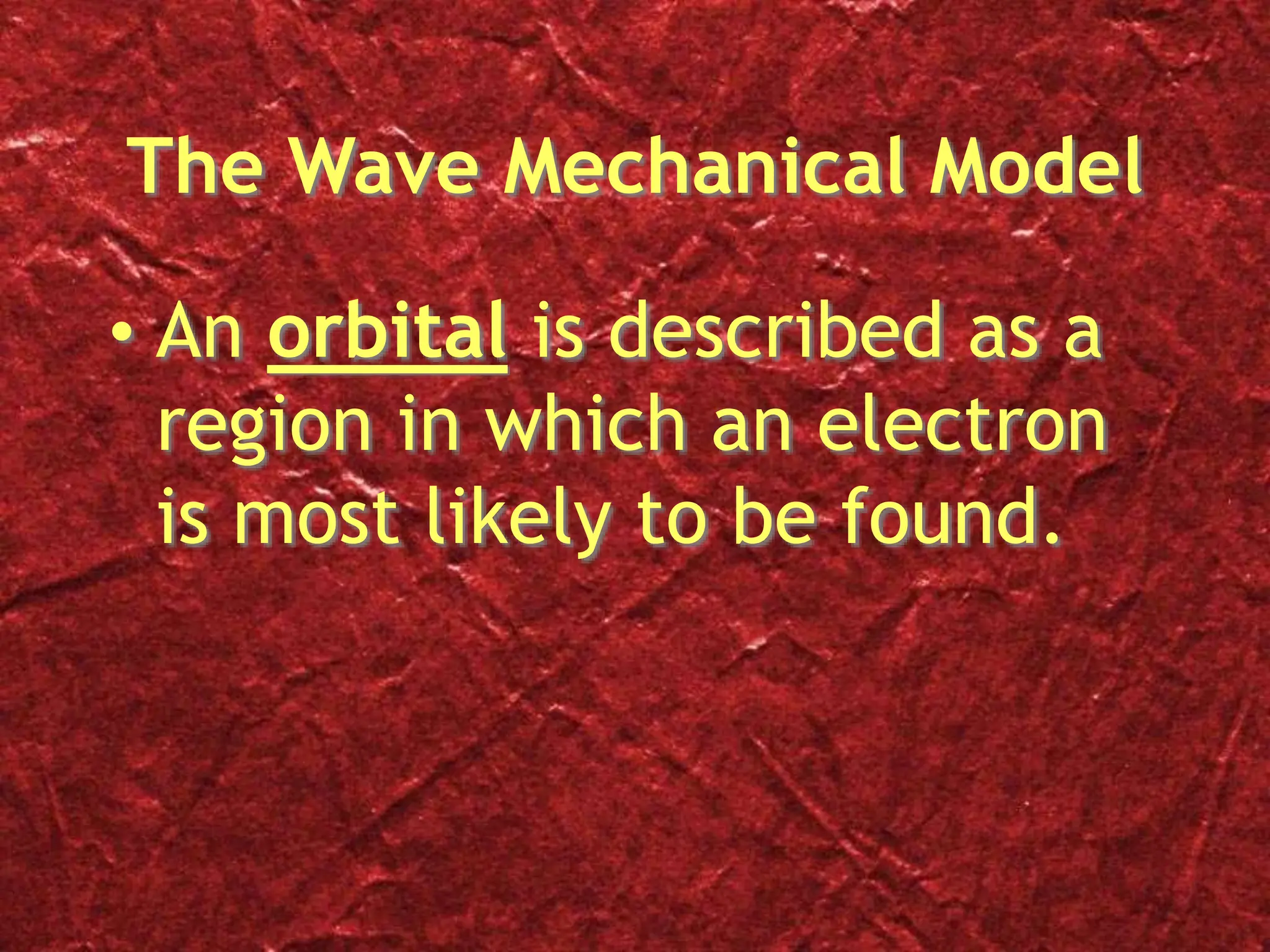 The Wave Mechanical Model
• An orbital is described as a
region in which an electron
is most likely to be found.
 