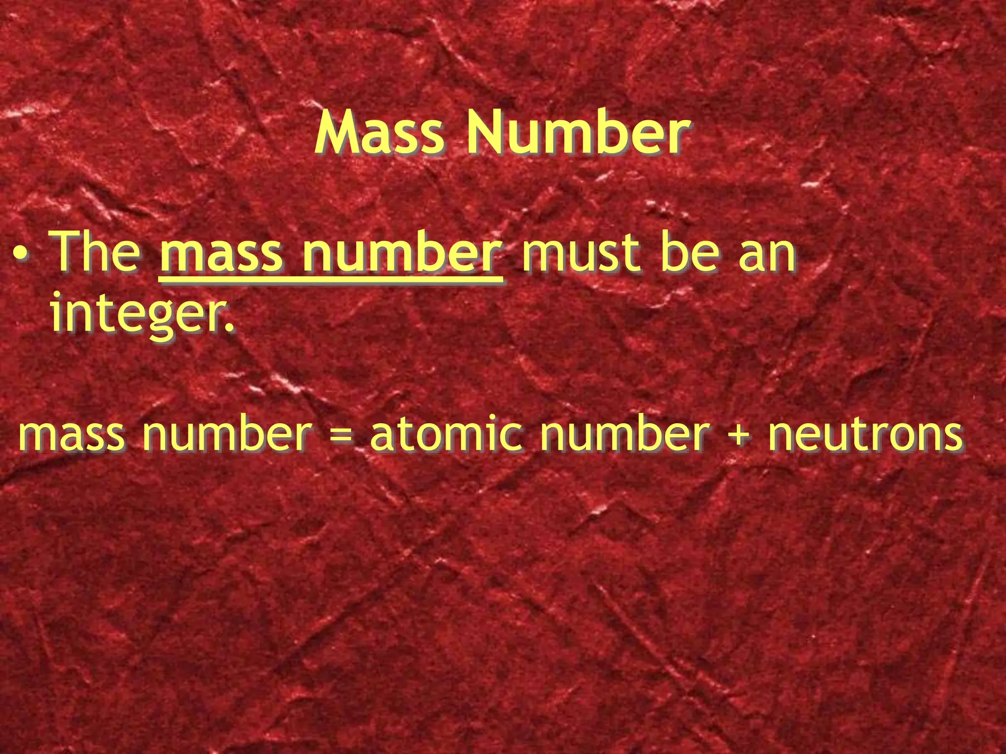 Mass Number
• The mass number must be an
integer.
mass number = atomic number + neutrons
 