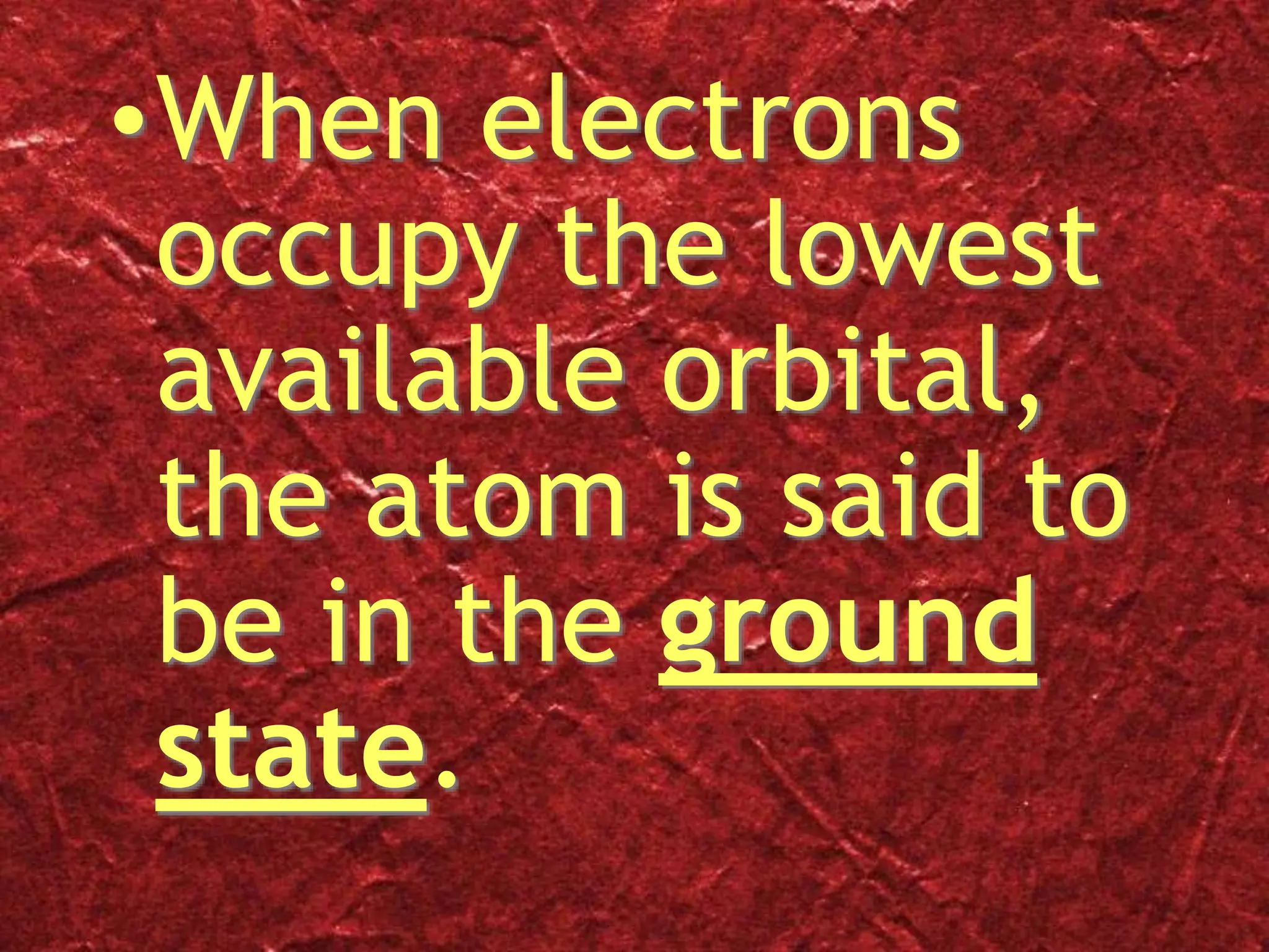 •When electrons
occupy the lowest
available orbital,
the atom is said to
be in the ground
state.
 