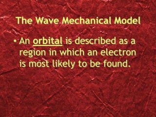 The Wave Mechanical Model
• An orbital is described as a
region in which an electron
is most likely to be found.
 