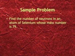 Sample Problem
• Find the number of neutrons in an
atom of Selenium whose mass number
is 79.
 