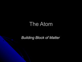 The Atom Building Block of Matter   
