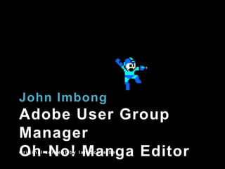 John ImbongAdobe User Group ManagerOh-No! MangaEditor Original content by Ian Schreiber 