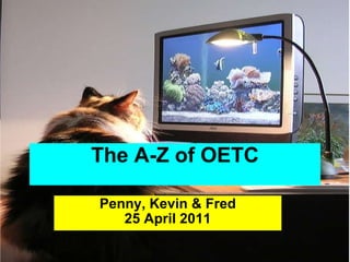 The A-Z of OETC Penny, Kevin & Fred 25 April 2011 