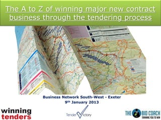 The A to Z of winning major new contract
business through the tendering process
Business Network South-West - Exeter
9th January 2013
 