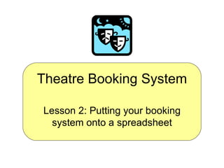 Theatre Booking System Lesson 2: Putting your booking system onto a spreadsheet 