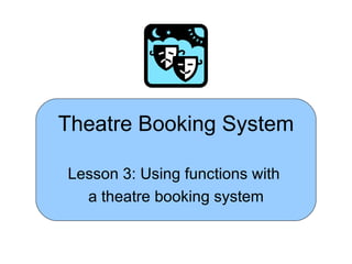 Theatre Booking System

Lesson 3: Using functions with
  a theatre booking system