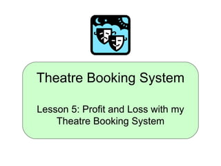 Theatre Booking System Lesson 5: Profit and Loss with my Theatre Booking System 