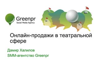 SMM-агентство GreenPR
Дамир Халилов
SMM-агентство Greenpr
Онлайн-продажи в театральной
сфере
 