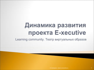 Learning community. Театр виртуальных образов
А.Семеркин. www.e-xecutive.ru 1
 
