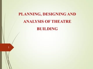 PLANNING, DESIGNING AND
ANALYSIS OF THEATRE
BUILDING
1
 