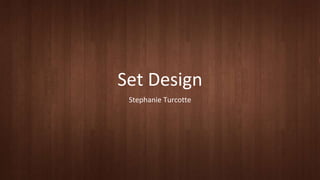 Set Design 
Stephanie Turcotte 
 