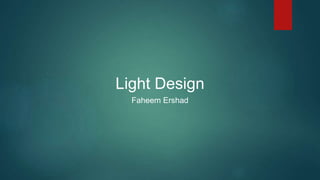 Light Design 
Faheem Ershad 
 