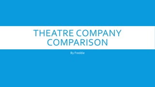 THEATRE COMPANY
COMPARISON
By Freddie
 