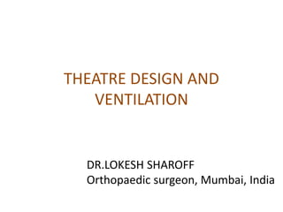 THEATRE DESIGN AND
VENTILATION
DR.LOKESH SHAROFF
Orthopaedic surgeon, Mumbai, India
 
