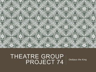 THEATRE GROUP 
PROJECT 74 
Oedipus the King 
 