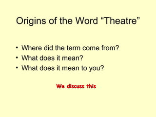 Origins of the Word “Theatre”
• Where did the term come from?
• What does it mean?
• What does it mean to you?
We discuss thisWe discuss this
 