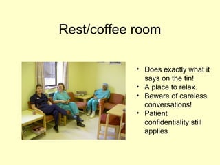 Rest/coffee room
• Does exactly what it
says on the tin!
• A place to relax.
• Beware of careless
conversations!
• Patient
confidentiality still
applies
 