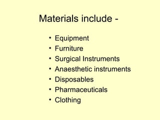 Materials include -
• Equipment
• Furniture
• Surgical Instruments
• Anaesthetic instruments
• Disposables
• Pharmaceuticals
• Clothing
 