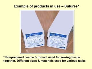 Example of products in use – Sutures*
* Pre-prepared needle & thread, used for sewing tissue
together. Different sizes & materials used for various tasks
 