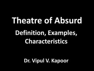 Theatre of Absurd
Definition, Examples,
Characteristics
Dr. Vipul V. Kapoor
 