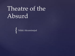 {
Theatre of the
Absurd
Nikki Akraminejad
 