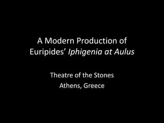 A Modern Production of
Euripides’ Iphigenia at Aulus

     Theatre of the Stones
        Athens, Greece
 
