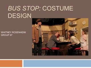 BUS STOP: COSTUME
DESIGN
WHITNEY ROSENHEIM
GROUP 97

 