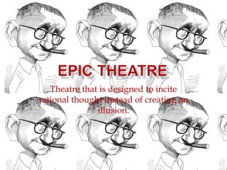 Epic Theatre Theatre that is designed to incite rational thought instead of creating an illusion. 