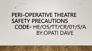 PERI-OPERATIVE THEATRE
SAFETY PRECAUTIONS
CODE- HE/OS/TT/CR/01/5/A
BY:OPATI DAVE
10/30/2023
safety precautions
1
 