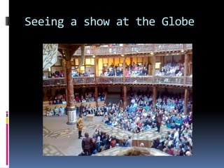 Seeing a show at the Globe
 