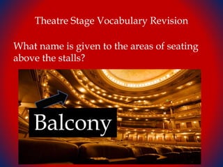 Theatre Stage Vocabulary Revision
What name is given to the areas of seating
above the stalls?
Balcony
 