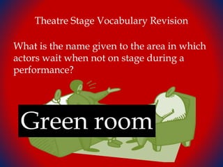 Theatre Stage Vocabulary Revision
What is the name given to the area in which
actors wait when not on stage during a
performance?
Green room
 