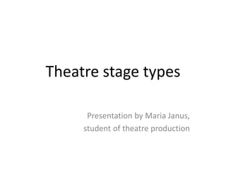Theatre stage types
Presentation by Maria Janus,
student of theatre production
 