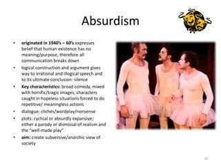 Absurdism<br />originated in 1940’s – 60’s expresses belief that human existence has no meaning/purpose, therefore all com...