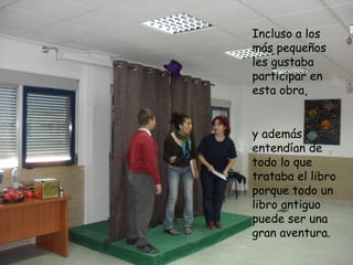 y además entendían de todo lo que trataba el libro porque todo un libro antiguo puede ser una gran aventura. Incluso a los más pequeños les gustaba participar en esta obra, 