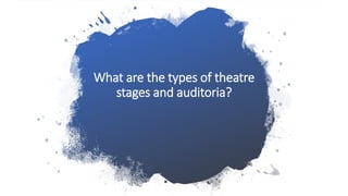 What are the types of theatre
stages and auditoria?
 