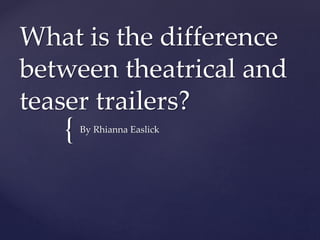 What is the difference 
between theatrical and 
teaser trailers? 
{ 
By Rhianna Easlick 
 