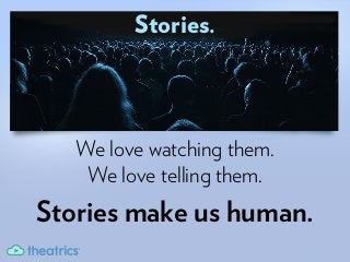 Stories.
We love watching them.
We love telling them.
Stories make us human.
 