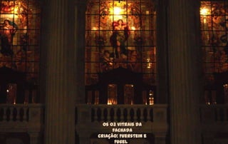 0s 03 Vitrais da
      fachada
Criação: Fuerstein e
       Fugel
 