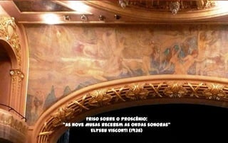 Friso sobre o proscênio:
‚As Nove Musas recebem as ondas sonoras‛
           Elyseu Visconti (1936)
 