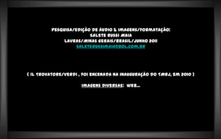 Pesquisa/edição de áudio & imagens/formatação:
                        Salete Russi Maia
              Lavras/Minas Gerais...
