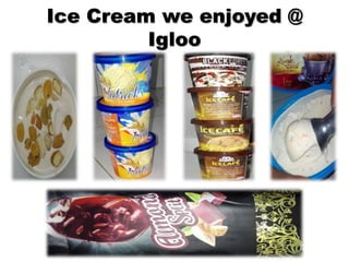 Ice Cream we enjoyed @
Igloo
 