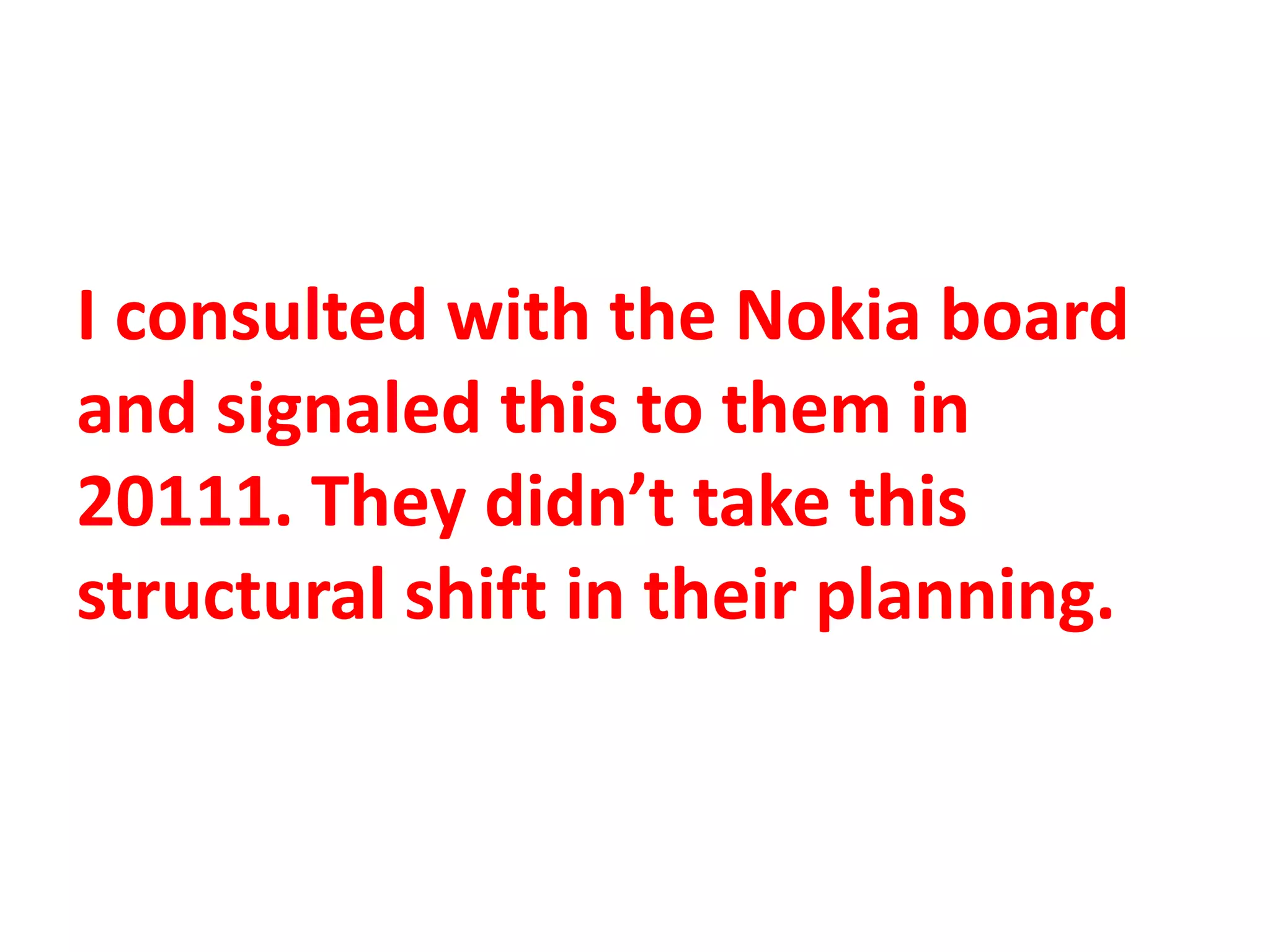I consulted with the Nokia board
and signaled this to them in
20111. They didn’t take this
structural shift in their planning.
 
