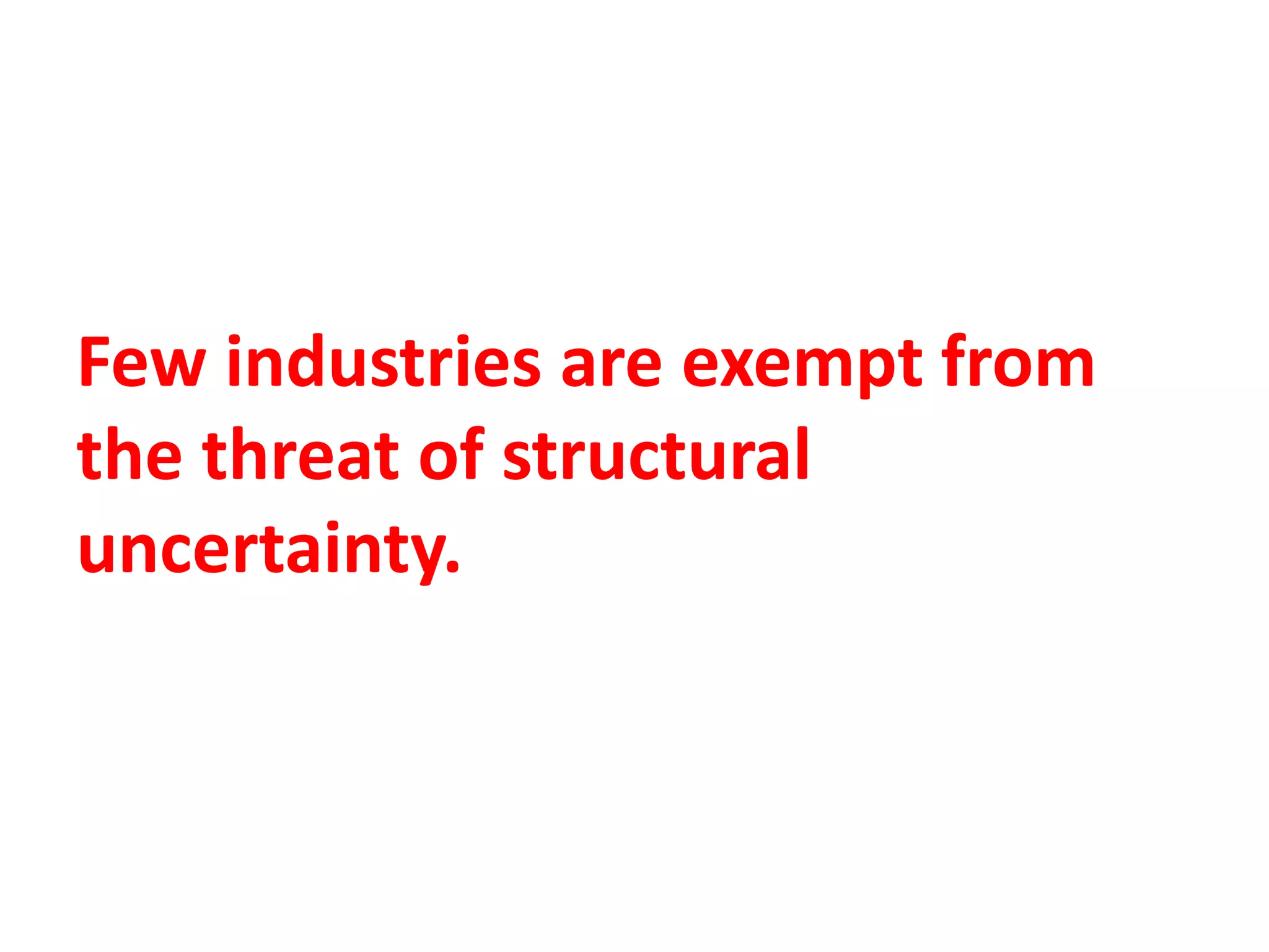Few industries are exempt from
the threat of structural
uncertainty.
 