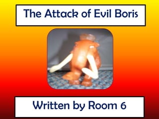 The Attack of Evil Boris Written by Room 6 