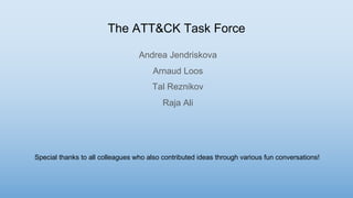 The ATT&CK Task Force
Andrea Jendriskova
Arnaud Loos
Tal Reznikov
Raja Ali
Special thanks to all colleagues who also contributed ideas through various fun conversations!
 