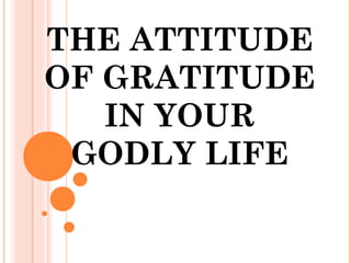THE ATTITUDE
OF GRATITUDE
IN YOUR
GODLY LIFE
 
